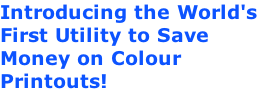 Introducing the World's  First Utility to Save  Money on Colour  Printouts!